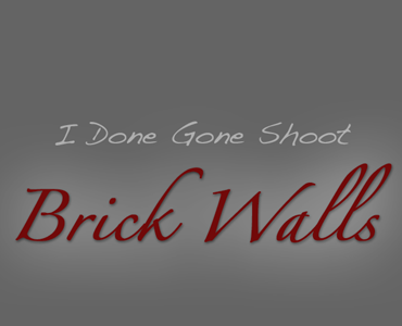 I Done Gone Shoot Brick Walls